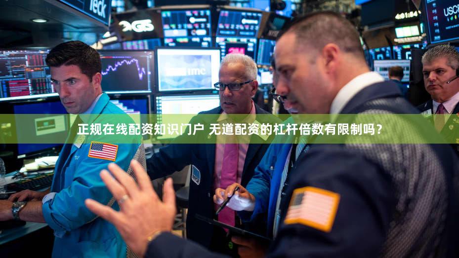 正规在线配资知识门户 无道配资的杠杆倍数有限制吗？