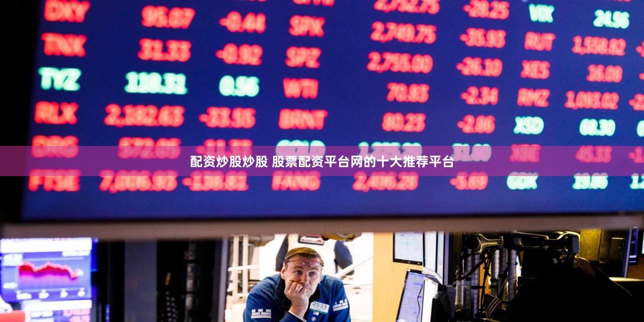 配资炒股炒股 股票配资平台网的十大推荐平台