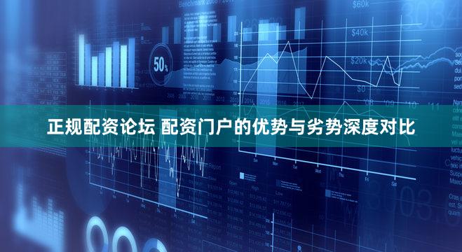 正规配资论坛 配资门户的优势与劣势深度对比