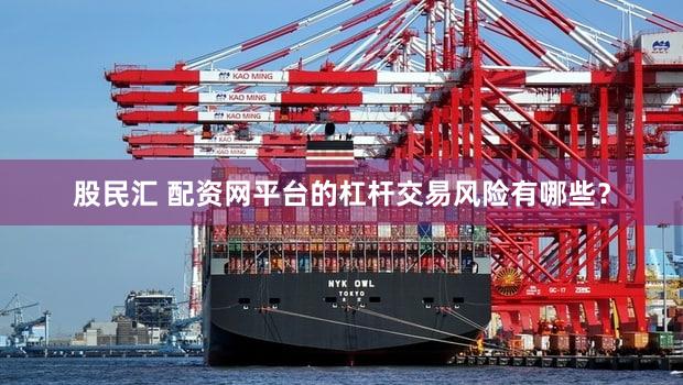 股民汇 配资网平台的杠杆交易风险有哪些？