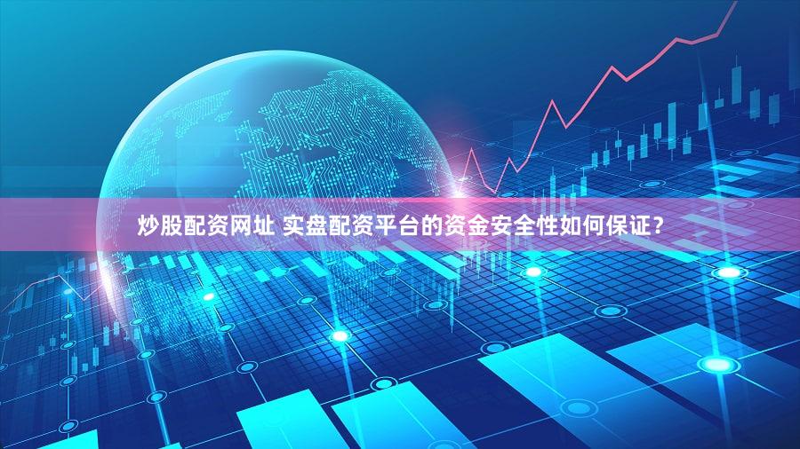 炒股配资网址 实盘配资平台的资金安全性如何保证？