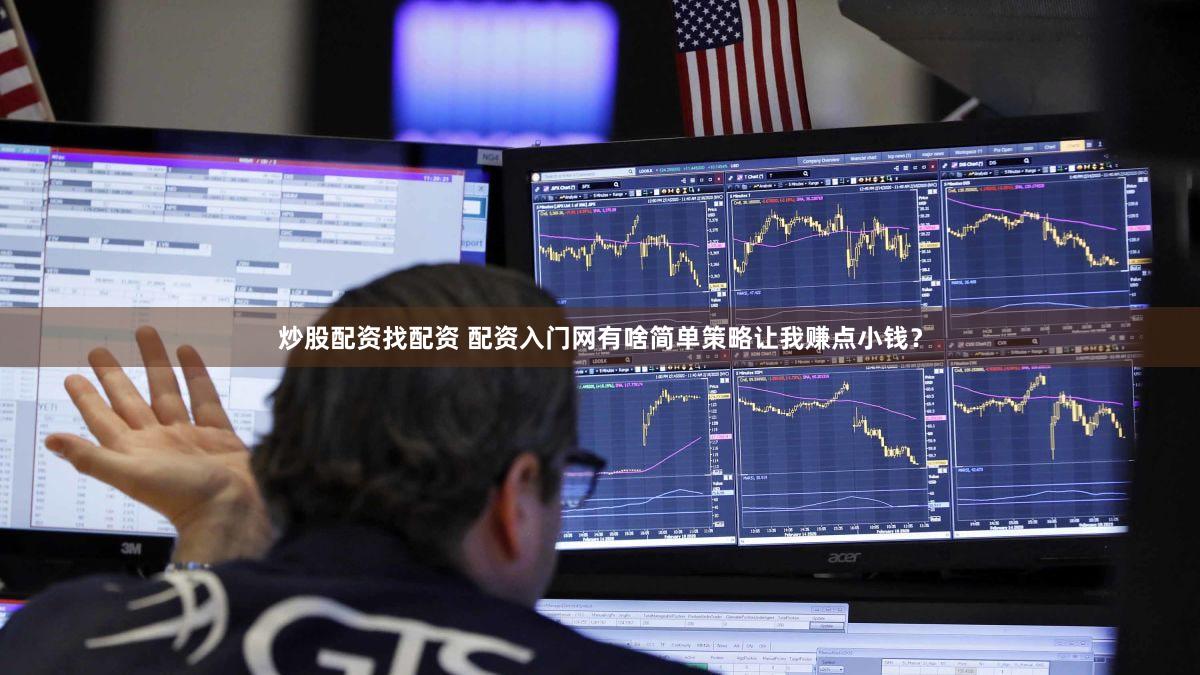 炒股配资找配资 配资入门网有啥简单策略让我赚点小钱？