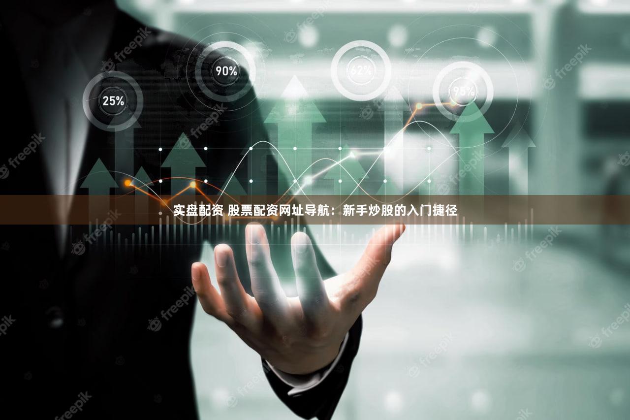 实盘配资 股票配资网址导航：新手炒股的入门捷径