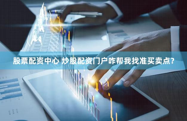 股票配资中心 炒股配资门户咋帮我找准买卖点？