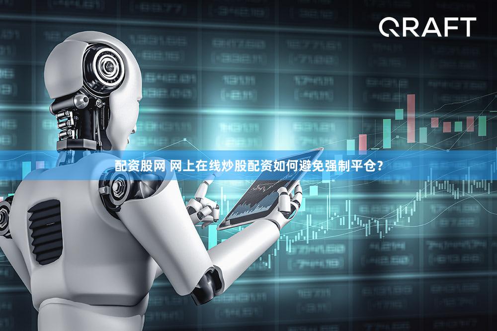 配资股网 网上在线炒股配资如何避免强制平仓？