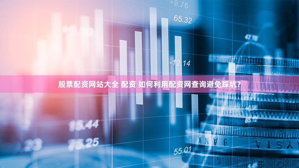 股票配资网站大全 配资 如何利用配资网查询避免踩坑？