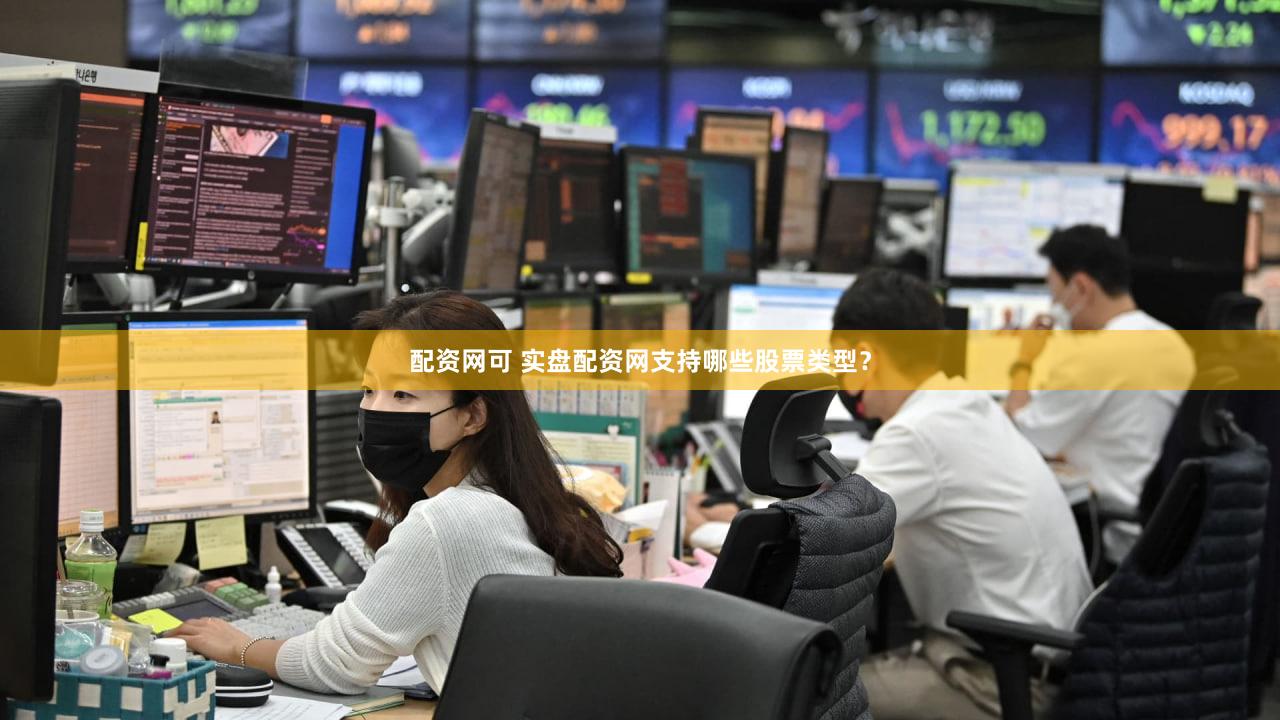 配资网可 实盘配资网支持哪些股票类型？