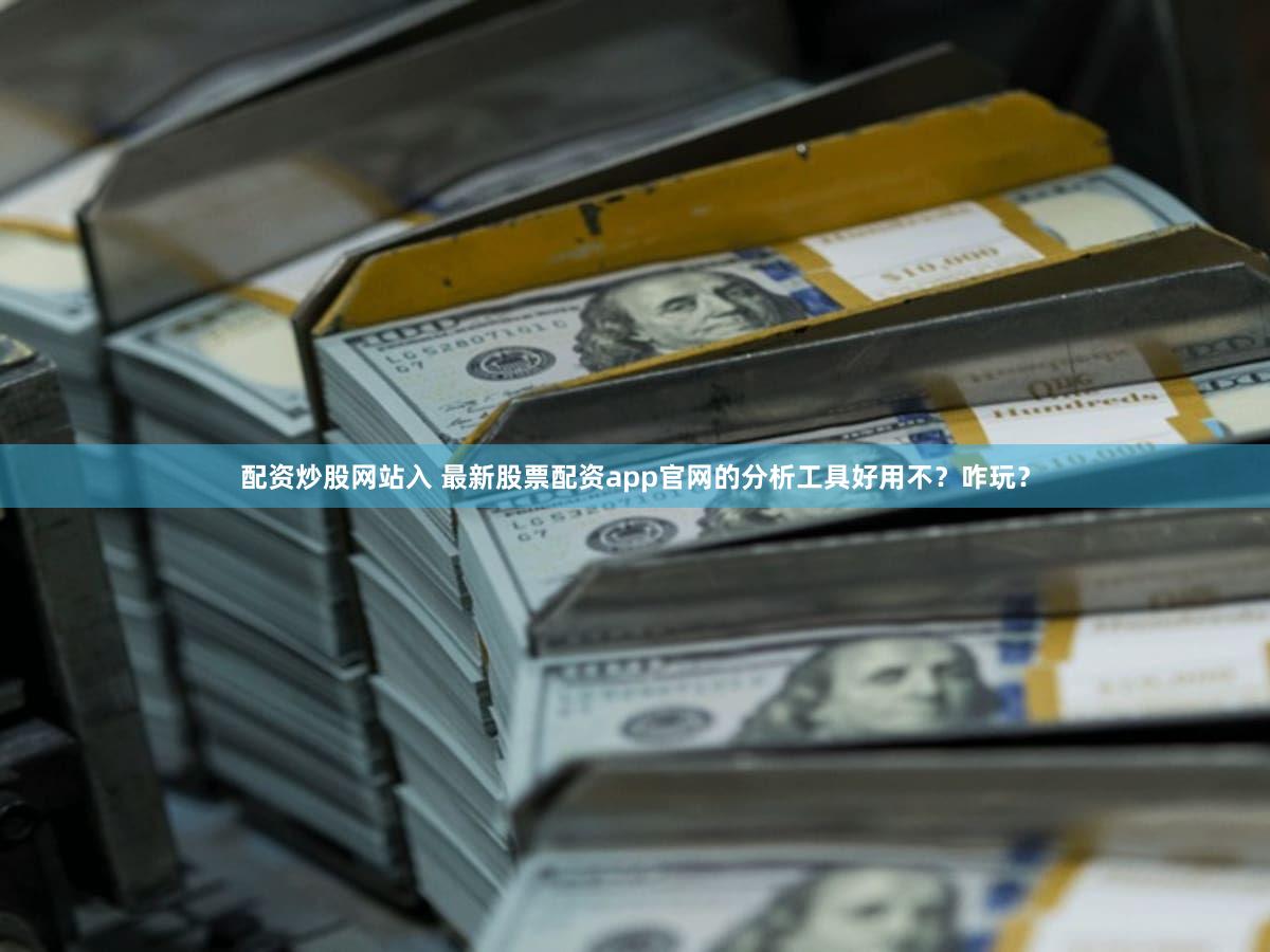 配资炒股网站入 最新股票配资app官网的分析工具好用不？咋玩？