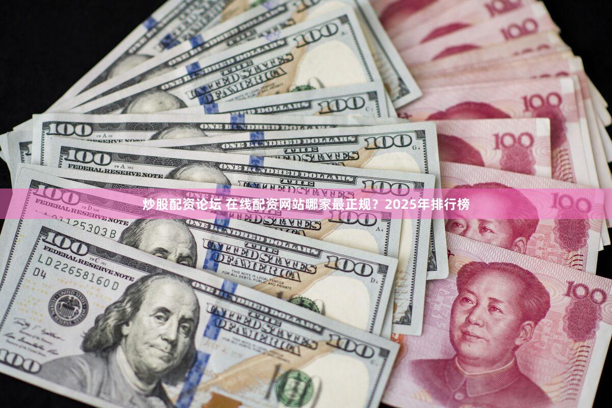 炒股配资论坛 在线配资网站哪家最正规？2025年排行榜