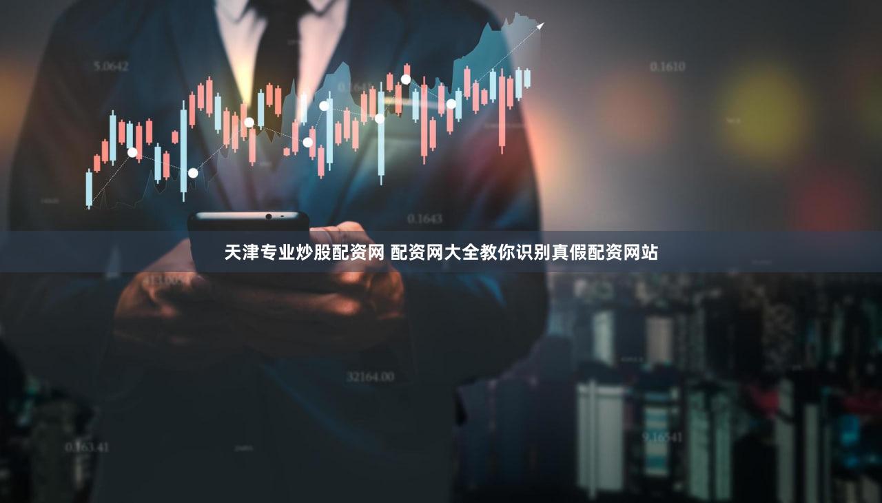天津专业炒股配资网 配资网大全教你识别真假配资网站