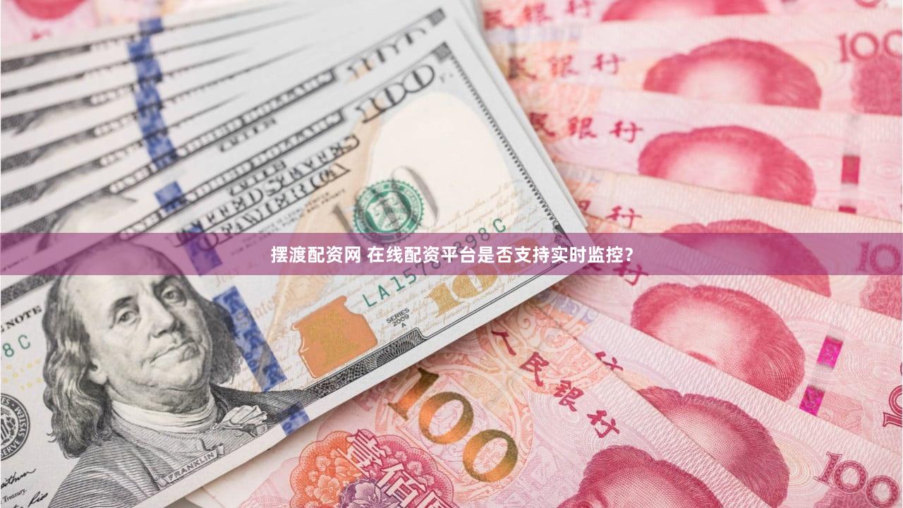 摆渡配资网 在线配资平台是否支持实时监控？