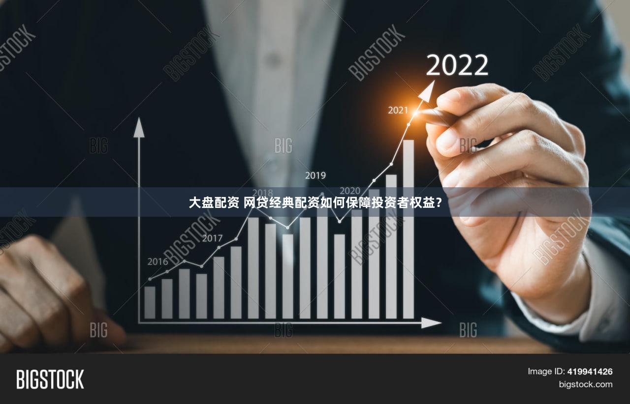 大盘配资 网贷经典配资如何保障投资者权益？
