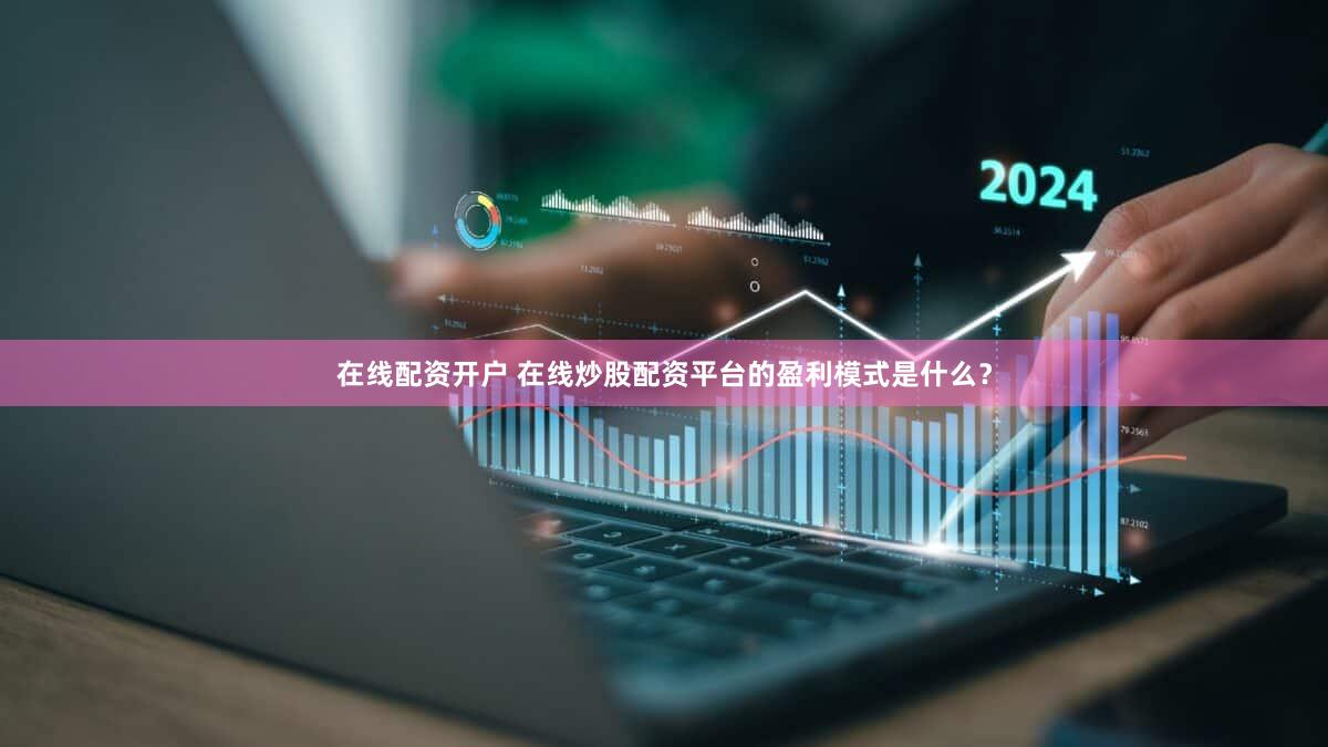 在线配资开户 在线炒股配资平台的盈利模式是什么？