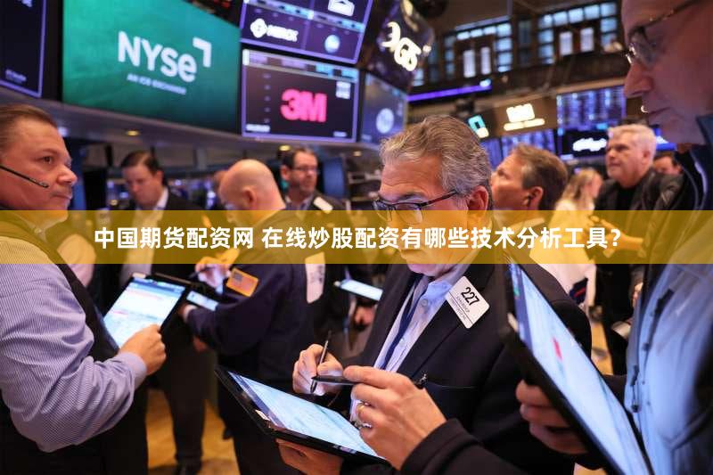 中国期货配资网 在线炒股配资有哪些技术分析工具？