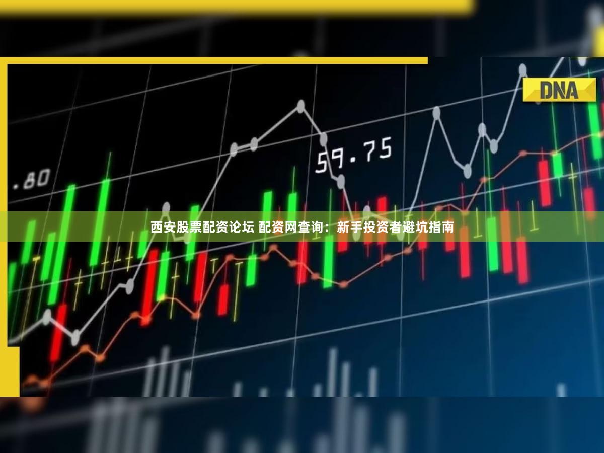西安股票配资论坛 配资网查询：新手投资者避坑指南