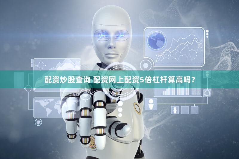 配资炒股查询 配资网上配资5倍杠杆算高吗？