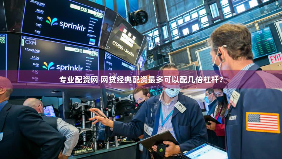专业配资网 网贷经典配资最多可以配几倍杠杆？