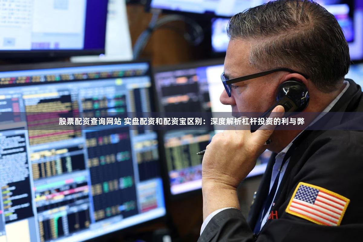 股票配资查询网站 实盘配资和配资宝区别：深度解析杠杆投资的利与弊