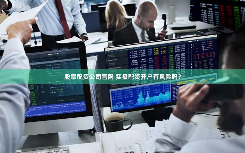 股票配资公司官网 实盘配资开户有风险吗？