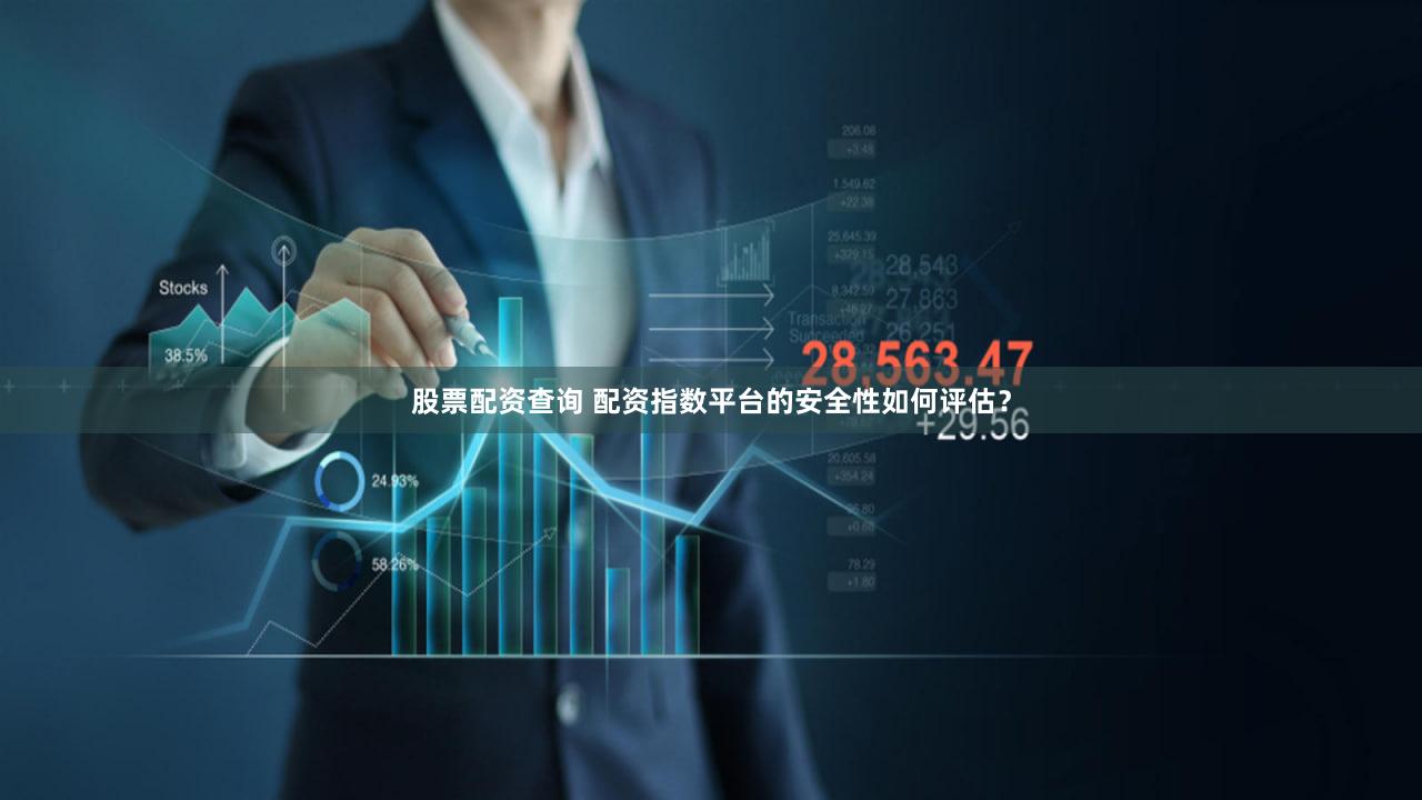 股票配资查询 配资指数平台的安全性如何评估？
