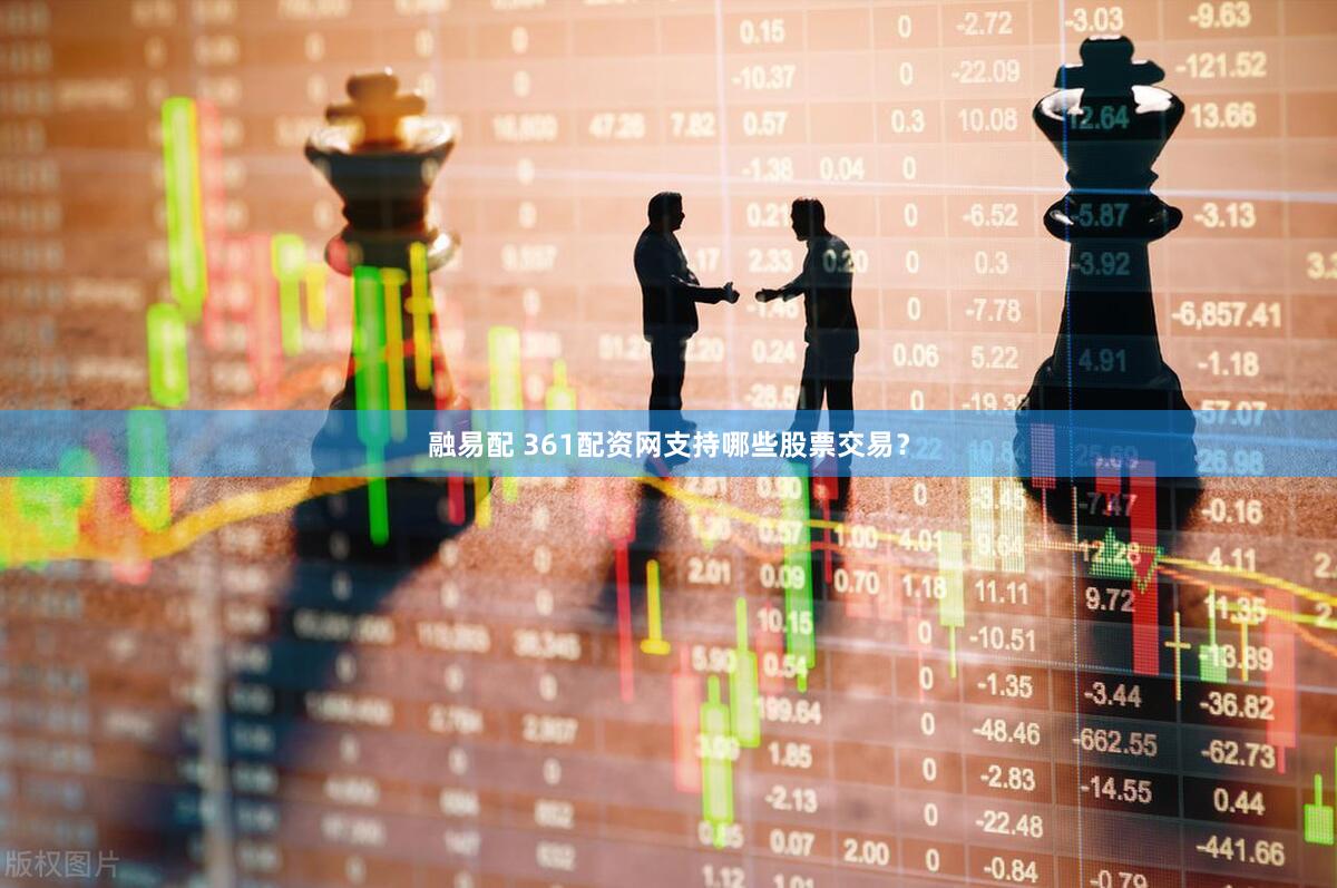 融易配 361配资网支持哪些股票交易？