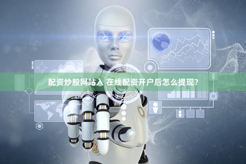 配资炒股网站入 在线配资开户后怎么提现？