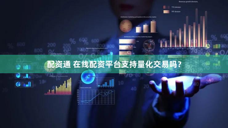 配资通 在线配资平台支持量化交易吗？