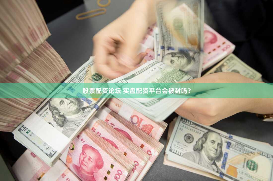 股票配资论坛 实盘配资平台会被封吗？