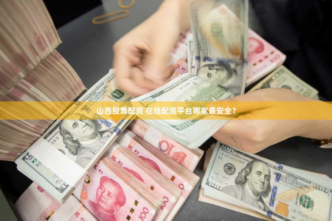 山西股票配资 在线配资平台哪家最安全？