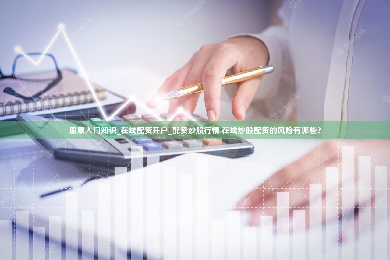 股票入门知识_在线配资开户_配资炒股行情 在线炒股配资的风险有哪些？