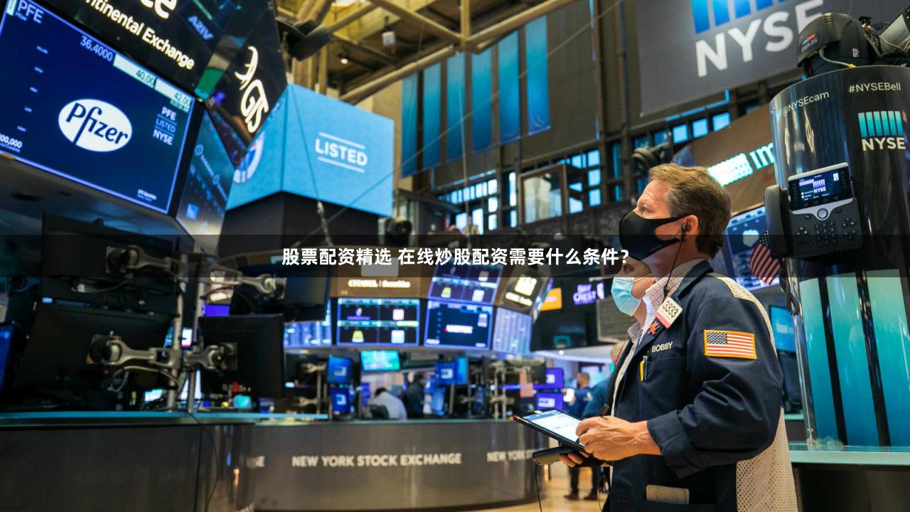 股票配资精选 在线炒股配资需要什么条件？