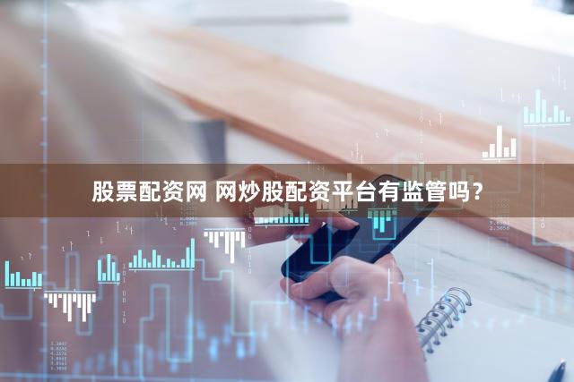 股票配资网 网炒股配资平台有监管吗？
