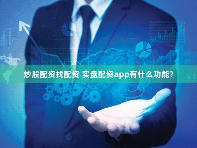炒股配资找配资 实盘配资app有什么功能？
