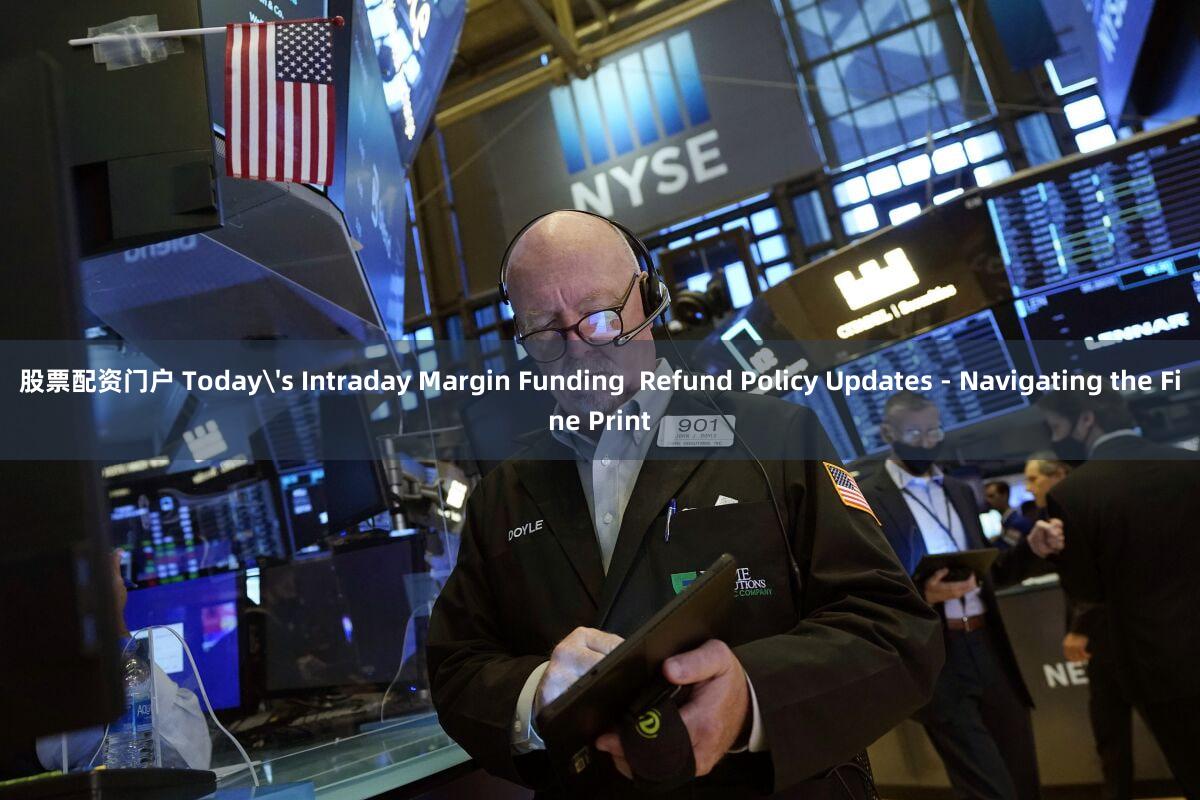 股票配资门户 Today's Intraday Margin Funding  Refund Policy Updates - Navigating the Fine Print