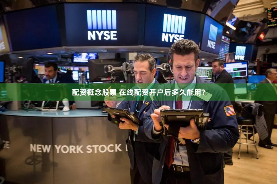 配资概念股票 在线配资开户后多久能用？