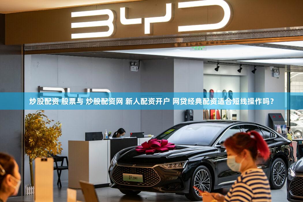 炒股配资 股票与 炒股配资网 新人配资开户 网贷经典配资适合短线操作吗？
