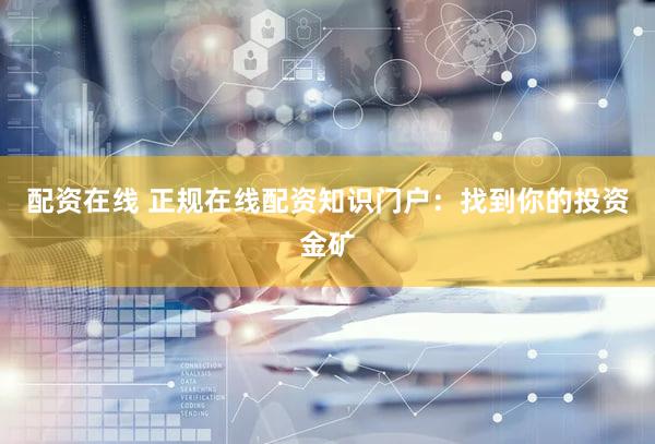 配资在线 正规在线配资知识门户：找到你的投资金矿