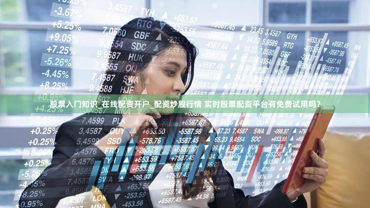 股票入门知识_在线配资开户_配资炒股行情 实时股票配资平台有免费试用吗？