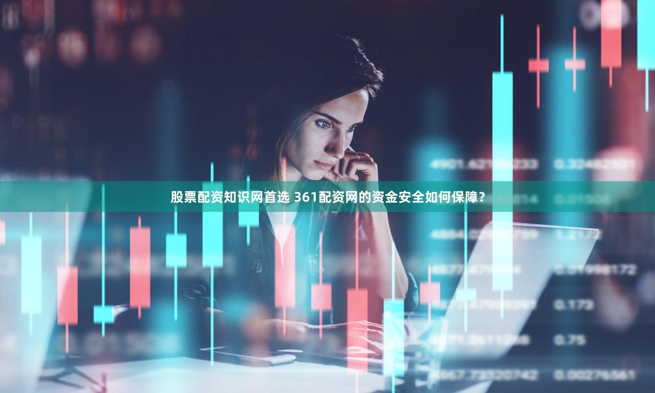 股票配资知识网首选 361配资网的资金安全如何保障？