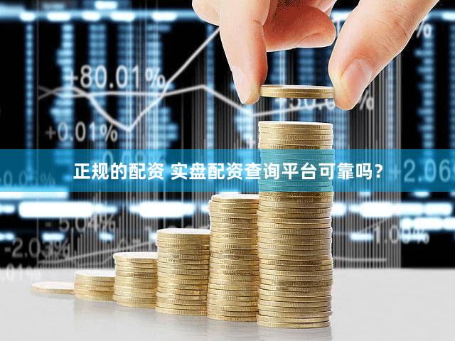 正规的配资 实盘配资查询平台可靠吗？