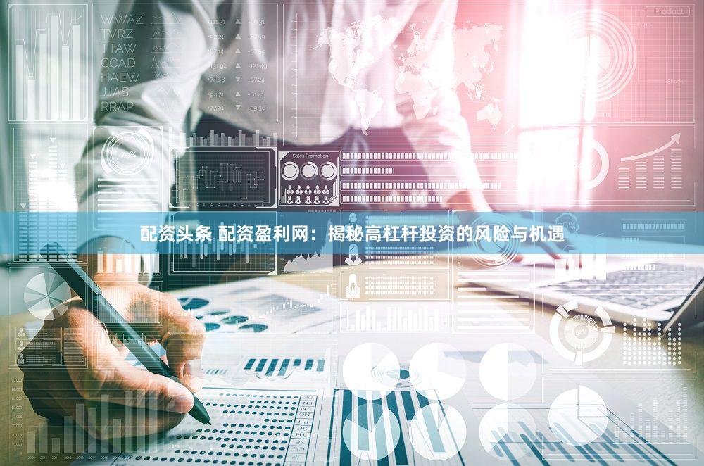 配资头条 配资盈利网：揭秘高杠杆投资的风险与机遇