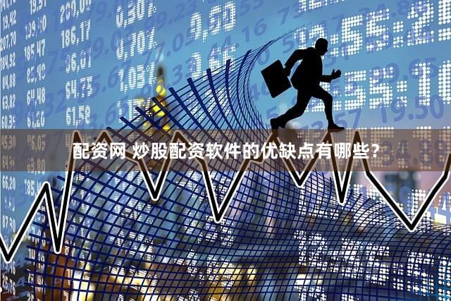 配资网 炒股配资软件的优缺点有哪些？