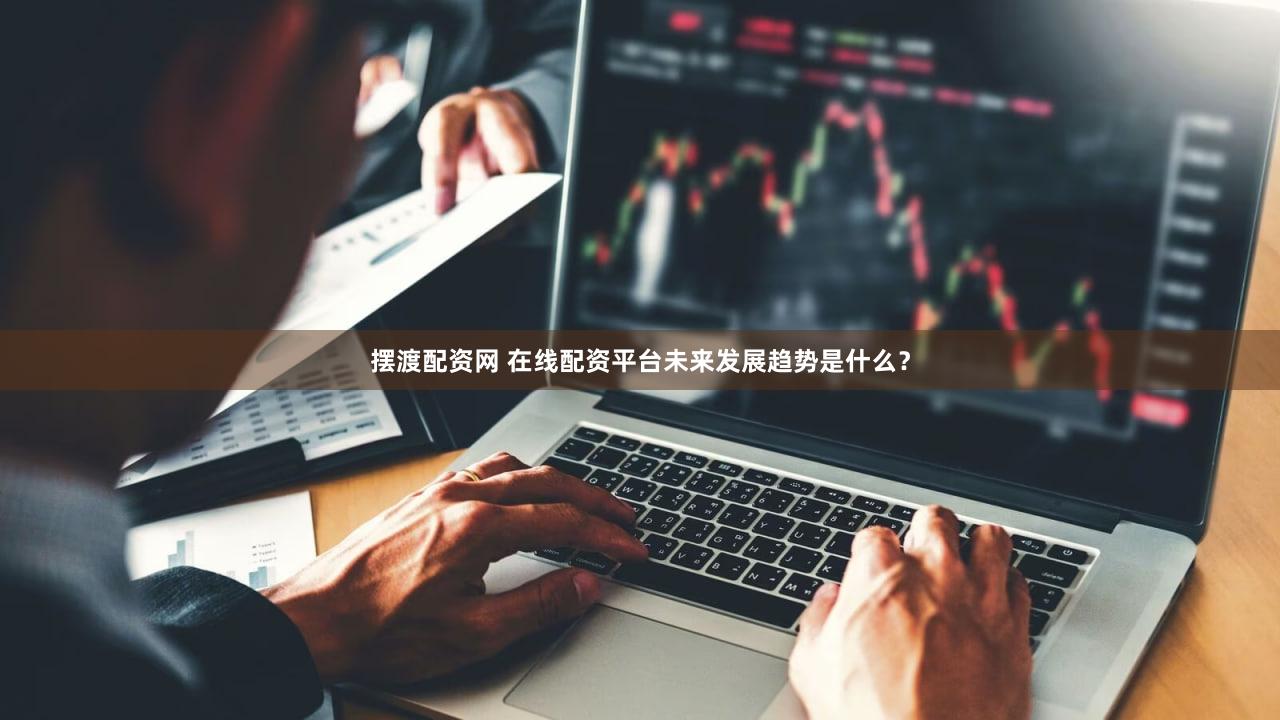 摆渡配资网 在线配资平台未来发展趋势是什么？