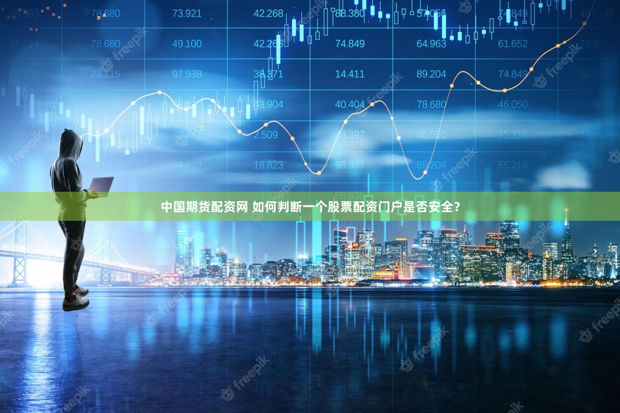 中国期货配资网 如何判断一个股票配资门户是否安全？