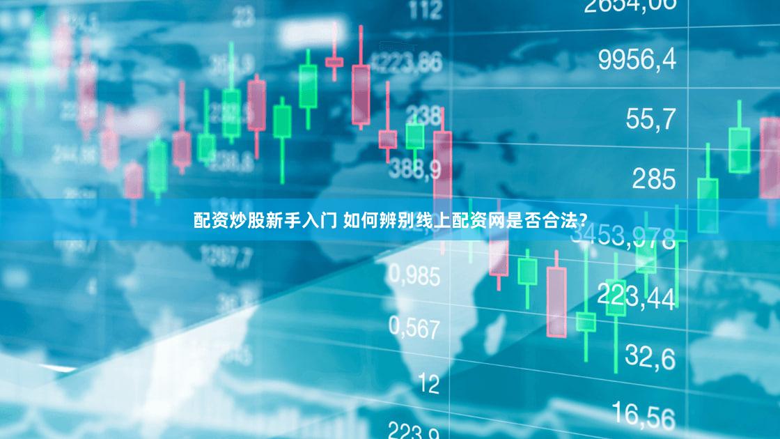 配资炒股新手入门 如何辨别线上配资网是否合法？