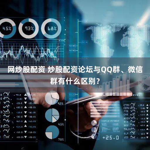 网炒股配资 炒股配资论坛与QQ群、微信群有什么区别？