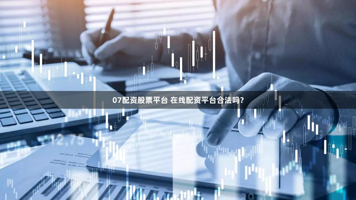 07配资股票平台 在线配资平台合法吗？