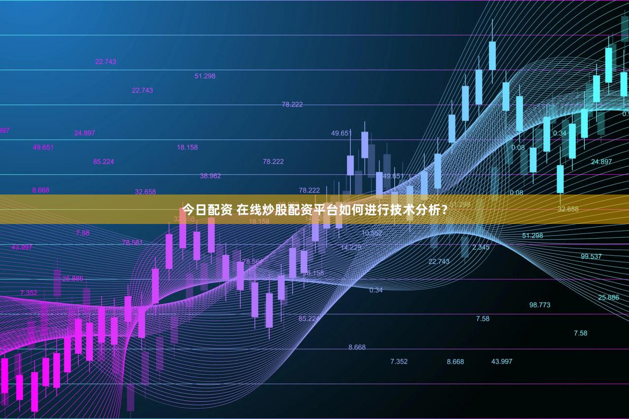今日配资 在线炒股配资平台如何进行技术分析？