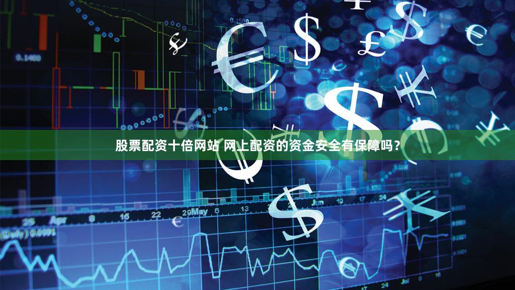 股票配资十倍网站 网上配资的资金安全有保障吗？