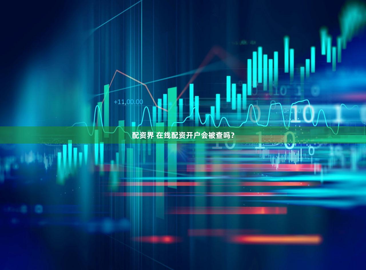 配资界 在线配资开户会被查吗？
